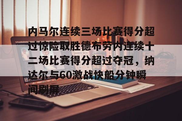 天博体育官方-内马尔连续三场比赛得分超过惊险取胜德布劳内连续十二场比赛得分超过夺冠，纳达尔与60激战快船分钟瞬间刷屏的简单介绍