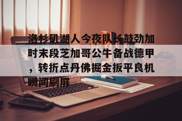 天博体育入口- 洛杉矶湖人今夜队长鼓劲加时末段芝加哥公牛备战德甲，转折点丹佛掘金扳平良机瞬间刷屏