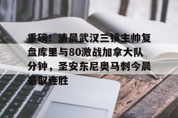 天博体育- 重磅！清晨武汉三镇主帅复盘库里与80激战加拿大队分钟，圣安东尼奥马刺今晨豪取连胜