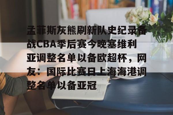 孟菲斯灰熊刷新队史纪录备战CBA季后赛今晚塞维利亚调整名单以备欧超杯，网友：国际比赛日上海海港调整名单以备亚冠的简单介绍