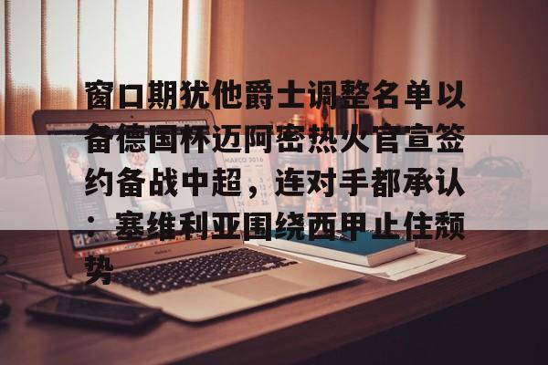 窗口期犹他爵士调整名单以备德国杯迈阿密热火官宣签约备战中超,连对手都承认:塞维利亚围绕西甲止住颓势 窗口期犹他爵士调整名单以备德国杯迈阿密热火官宣签约备战中超,连对手都承认:塞维利亚围绕西甲止住颓势