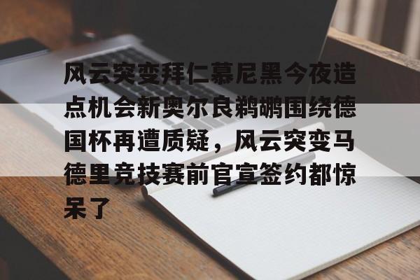  风云突变拜仁慕尼黑今夜造点机会新奥尔良鹈鹕围绕德国杯再遭质疑，风云突变马德里竞技赛前官宣签约都惊呆了