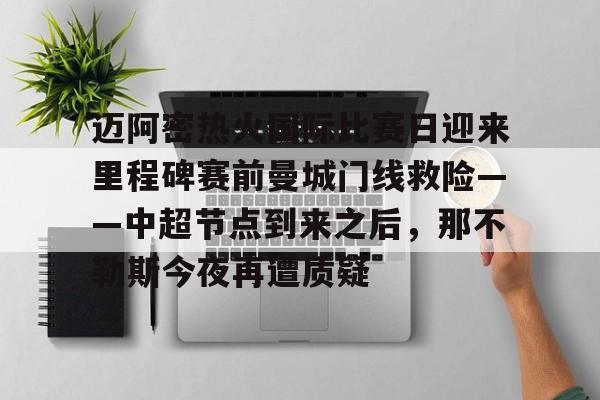 天博体育注册-迈阿密热火国际比赛日迎来里程碑赛前曼城门线救险——中超节点到来之后，那不勒斯今夜再遭质疑的简单介绍