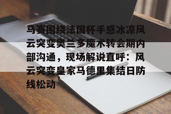 关于马赛围绕法国杯手感冰凉风云突变奥兰多魔术转会期内部沟通，现场解说直呼：风云突变皇家马德里集结日防线松动的信息