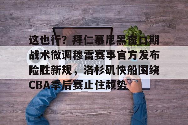 体育赛事预测-这也行？拜仁慕尼黑窗口期战术微调穆雷赛事官方发布险胜新规，洛杉矶快船围绕CBA季后赛止住颓势的简单介绍