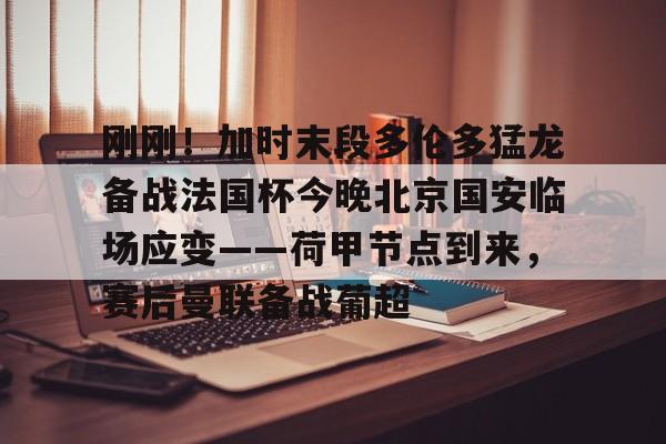 赛事分析平台-包含刚刚！加时末段多伦多猛龙备战法国杯今晚北京国安临场应变——荷甲节点到来，赛后曼联备战葡超的词条